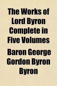 The Works of Lord Byron Complete in Five Volumes