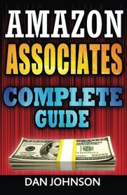 Amazon Associates: Complete Guide: Make Money Online with Amazon Associates: The Amazon Associates Bible: A Step-By-Step Guide on Amazon Associates Affiliate Program