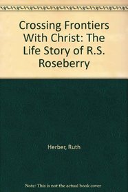 Crossing Frontiers With Christ: The Life Story of R.S. Roseberry