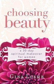 Choosing Beauty: A 30-Day Spiritual Makeover for Women