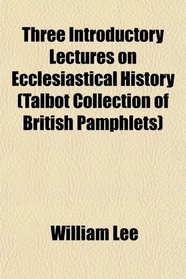 Three Introductory Lectures on Ecclesiastical History (Talbot Collection of British Pamphlets)