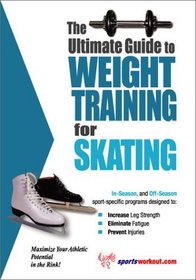 The Ultimate Guide to Weight Training for Skating (The Ultimate Guide to Weight Training for Sports, 22)