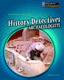 History Detectives: Archaeologists (Scientists at Work)