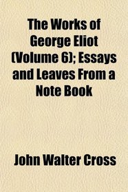 The Works of George Eliot (Volume 6); Essays and Leaves From a Note Book