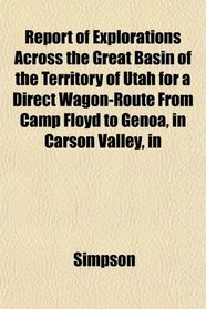 Report of Explorations Across the Great Basin of the Territory of Utah for a Direct Wagon-Route From Camp Floyd to Genoa, in Carson Valley, in