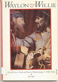 Waylon and Willie: The Full Story in Words and Pictures of Waylon Jennings and Willie Nelson