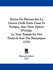Poeme De Petrone Sur La Guerre Civile Entre Cesar Et Pompee, Avec Deux Epitres D'Ovide: Le Tout Traduit En Vers Francois Avec Des Remarques (1737) (French Edition)