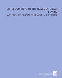 Little Journeys to the Homes of Great Lovers: Written By Elbert Hubbard (V.1 ) (1906)