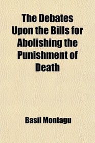 The Debates Upon the Bills for Abolishing the Punishment of Death