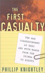 The First Casualty: The War Correspondent as Hero and Myth-Maker from the Crimea to Kosovo