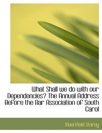 What Shall we do with our Dependencies? The Annual Address Before the Bar Association of South Carol