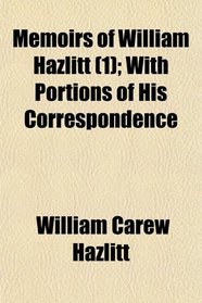 Memoirs of William Hazlitt (1); With Portions of His Correspondence