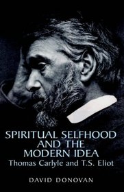 Spiritual Selfhood And The Modern Idea: Thomas Carlyle And T.s. Eliot