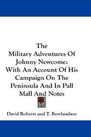 The Military Adventures Of Johnny Newcome: With An Account Of His Campaign On The Peninsula And In Pall Mall And Notes