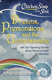 Chicken Soup for the Soul:  Dreams, Premonitions and the Unexplainable: 101 Eye Opening Stories about Mysteries and Miracles