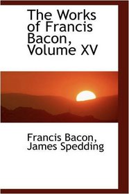 The Works of Francis Bacon, Volume XV