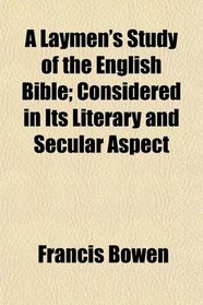 A Laymen's Study of the English Bible; Considered in Its Literary and Secular Aspect