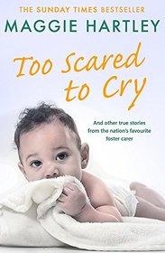 Too Scared To Cry: And other true stories from the nation?s favourite foster carer (A Maggie Hartley Foster Carer Story)
