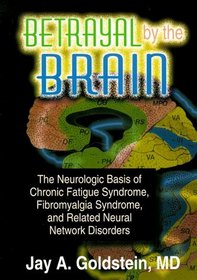 Betrayal by the Brain: The Neurologic Basis of Chronic Fatigue Syndrome, Fibromyalgia Syndrome, and Related Neural Network Disorders