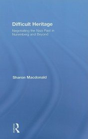 Difficult Heritage: Negotiating the Nazi Past in Nuremberg and Beyond