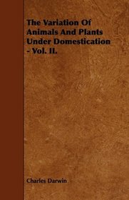 The Variation Of Animals And Plants Under Domestication - Vol. II.