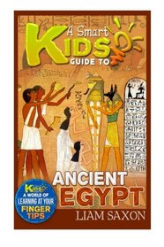 A Smart Kids   Guide To ANCIENT EGYPT: A World Of Learning At Your Fingertips
