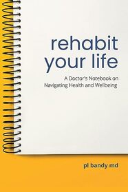 Rehabit Your Life: A Doctor?s Notebook on Navigating Health & Well-being