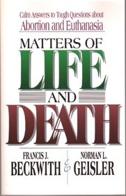 Matters of Life and Death: Calm Answers to Tough Questions About Abortion and Euthanasia