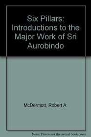 Six Pillars: Introductions to the Major Work of Sri Aurobindo ([South and Southeast Asia studies])