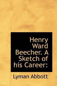 Henry Ward Beecher. A Sketch of his Career