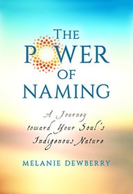 The Power of Naming: A Journey toward Your Soul?s Indigenous Nature