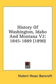 History Of Washington, Idaho And Montana V2: 1845-1889 (1890)