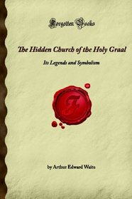 The Hidden Church of the Holy Graal: Its Legends and Symbolism (Forgotten Books)