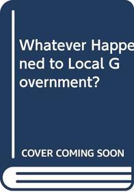 Whatever Happened to Local Government?