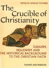 The crucible of Christianity: Judaism, Hellenism and the historical background to the Christian faith,