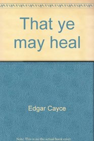 That ye may heal: A manual for individual and group study of meditation for healing compiled from the Edgar Cayce records