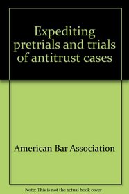 Expediting pretrials and trials of antitrust cases (Monograph - American Bar Association, Section of Antitrust Law ; 3)