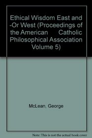 Ethical Wisdom East and-or West: Proceedings of the American Catholic Philosophical Association (Volume 51)