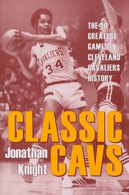 Classic Cavs: The 50 Greatest Games in Cleveland Cavaliers History (Classic Cleveland)