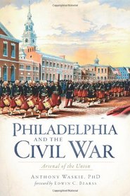 Philadelphia and the Civil War: Arsenal of the Union (PA)