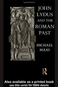 John Lydus and the Roman Past: Antiquarianism and Politics in the Age of Justinian