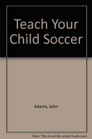 Teach Your Child Soccer