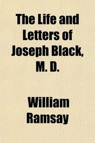 The Life and Letters of Joseph Black, M. D.