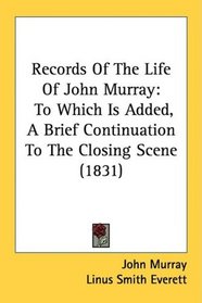 Records Of The Life Of John Murray: To Which Is Added, A Brief Continuation To The Closing Scene (1831)