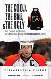 The Good, the Bad & the Ugly Philadelphia Flyers: Heart-pounding, Jaw-dropping, and Gut-wrenching Moments from Philadelphia Flyers History (Good, the Bad, & the Ugly) (Good, the Bad, & the Ugly)