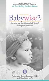 On Becoming Babywise, Book Two, 2019 Edition: Parenting Your Five to Twelve-Month Old Through the Babyhood Transition