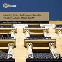 Improving project performance using the PRINCE2 maturity model (P2MM) (Managing Successful Projects)