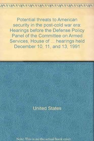 Potential threats to American security in the post-cold war era: Hearings before the Defense Policy Panel of the Committee on Armed Services, House of ... , hearings held December 10, 11, and 13, 1991