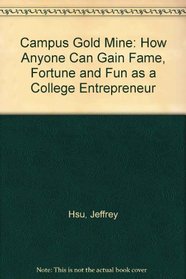 Campus gold mine: How anyone can gain fame, fortune, and fun as a college entrepreneur