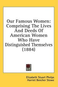 Our Famous Women: Comprising The Lives And Deeds Of American Women Who Have Distinguished Themselves (1884)